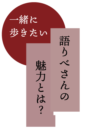 一緒に歩きたい。語りべさんの魅力とは？